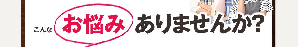 こんなお悩みありませんか？