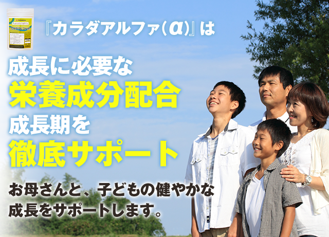 カラダアルファは成長に必要な栄養成分配合 成長期を徹底サポート お母さんと、子供の健やかな成長をサポートします。