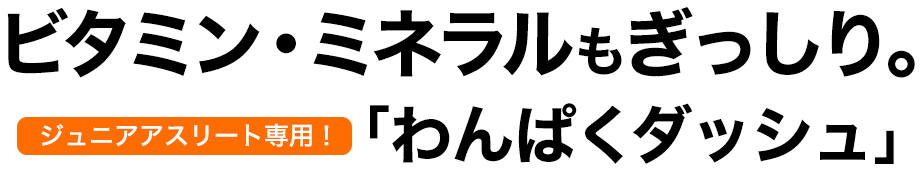 ビタミン・ミネラルもぎっしり。ジュニアアスリート専用！「わんぱくダッシュ」