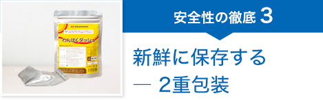 安全性の徹底3 新鮮に保存する ― 2重包装