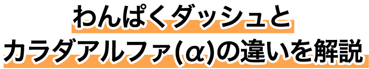 わんぱくダッシュとカラダアルファ(α)の違いを解説