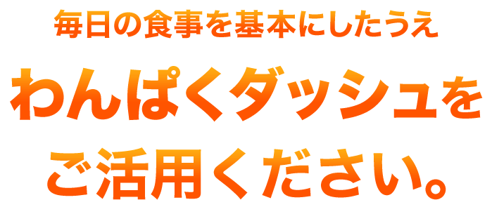 毎日の食事を基本にしたうえわんぱくダッシュをご活用ください。