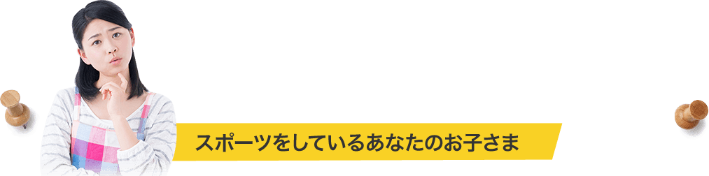 スポーツをしているあなたのお子さま