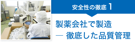 安全性の徹底１ 製薬会社で製造 ― 徹底した品質管理