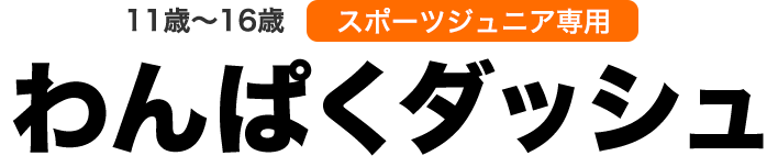 11歳～16歳スポーツジュニア専用わんぱくダッシュ