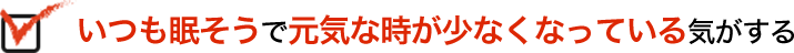 いつも眠そうで元気な時が少なくなっている気がする