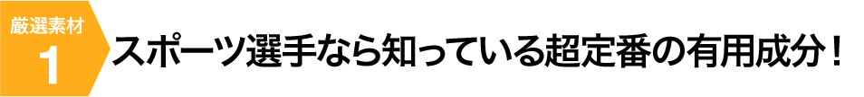 スポーツ選手なら知っている超定番の有用成分！